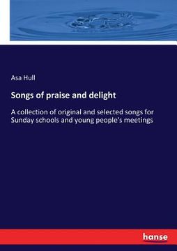 portada Songs of praise and delight: A collection of original and selected songs for Sunday schools and young people's meetings (en Inglés)