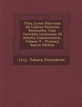 portada Titus Livius Patavinus Ad Codices Parisinos Recensitos: Cum Varietate Lectionum Et Selectis Commentariis, Volume 9 (en Latin)