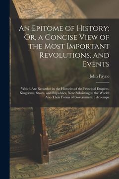 portada An Epitome of History; Or, a Concise View of the Most Important Revolutions, and Events: Which Are Recorded in the Histories of the Principal Empires, (en Inglés)