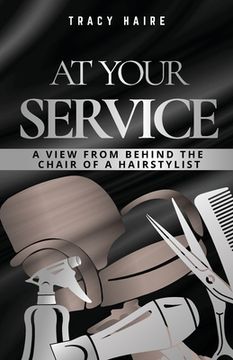portada At Your Service: A View From Behind The Chair Of A Hairstylist (en Inglés)