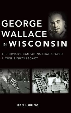 portada George Wallace in Wisconsin: The Divisive Campaigns That Shaped a Civil Rights Legacy (en Inglés)