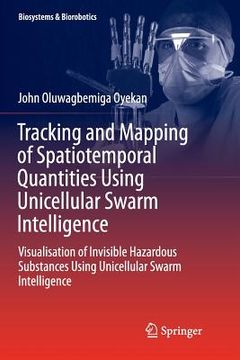 portada Tracking and Mapping of Spatiotemporal Quantities Using Unicellular Swarm Intelligence: Visualisation of Invisible Hazardous Substances Using Unicellu (en Inglés)