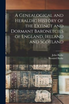 portada A Genealogical and Heraldic History of the Extinct and Dormant Baronetcies of England, Ireland and Scotland
