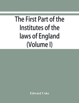 portada The first part of the Institutes of the laws of England, or, A commentary upon Littleton: not the name of the author only, but of the law itself: Hæc (in English)