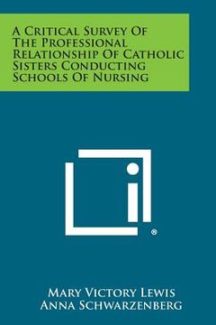 portada A Critical Survey of the Professional Relationship of Catholic Sisters Conducting Schools of Nursing (en Inglés)