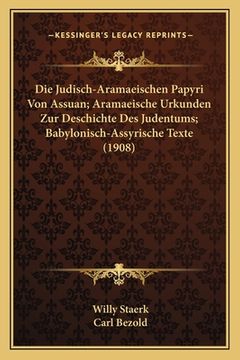 portada Die Judisch-Aramaeischen Papyri Von Assuan; Aramaeische Urkunden Zur Deschichte Des Judentums; Babylonisch-Assyrische Texte (1908) (en Alemán)