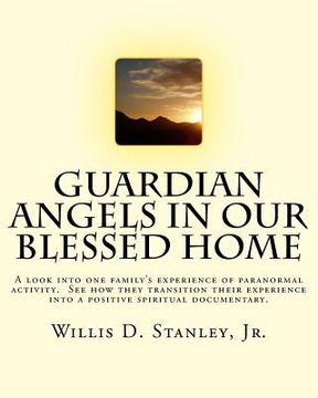 portada Guardian Angels in Our Blessed Home: Guardian Angels in Our Blessed Home: A look into one family's experience of paranormal activity. See how they tra