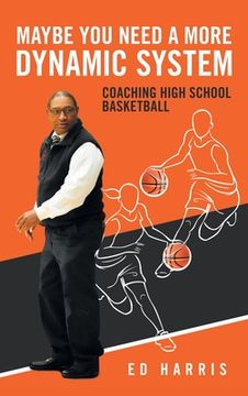 portada Maybe You Need a More Dynamic System: Coaching High School Basketball (en Inglés)