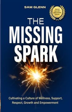portada The Missing Spark: A Human Approach To Creating a Healthy Workplace Culture Where Great People Love to Come to Work, Feel Safe, Respected (en Inglés)