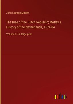 portada The Rise of the Dutch Republic; Motley's History of the Netherlands, 1574-84: Volume 3 - in Large Print 