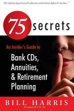 portada 75 SECRETS An Insider's Guide to: Bank CDs, Annuities, and Retirement Planning (en Inglés)