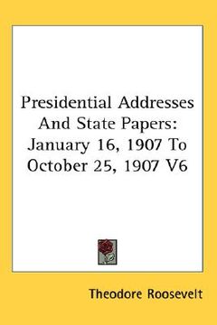 portada presidential addresses and state papers: january 16, 1907 to october 25, 1907 v6 (en Inglés)