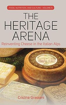 portada The Heritage Arena: Reinventing Cheese in the Italian Alps (Food, Nutrition, and Culture) (en Inglés)