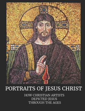 portada Portraits of Jesus Christ: How Christian Artists Depicted Jesus Through the Ages (en Inglés)