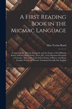 portada A First Reading Book in the Micmac Language [microform]: Comprising the Micmac Numerals, and the Names of the Different Kinds of Beasts, Birds, Fishes (en Inglés)