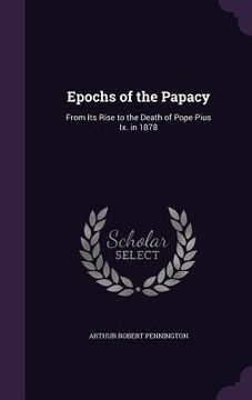 portada Epochs of the Papacy: From Its Rise to the Death of Pope Pius Ix. in 1878 (en Inglés)