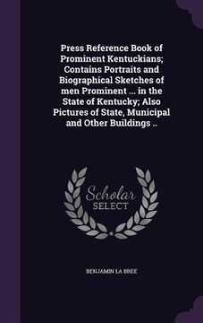 portada Press Reference Book of Prominent Kentuckians; Contains Portraits and Biographical Sketches of men Prominent ... in the State of Kentucky; Also Pictur