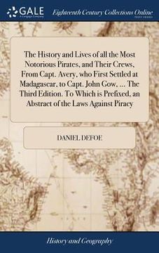 portada The History and Lives of all the Most Notorious Pirates, and Their Crews, From Capt. Avery, who First Settled at Madagascar, to Capt. John Gow, ... Th (in English)