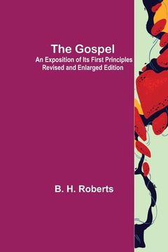 portada The Gospel: An Exposition of its First Principles Revised and Enlarged Edition (en Inglés)