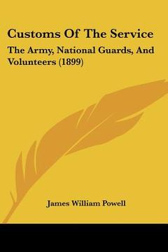 portada customs of the service: the army, national guards, and volunteers (1899) (en Inglés)
