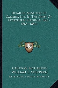 portada detailed minutiae of soldier life in the army of northern videtailed minutiae of soldier life in the army of northern virginia, 1861-1865 (1882) rgini (in English)