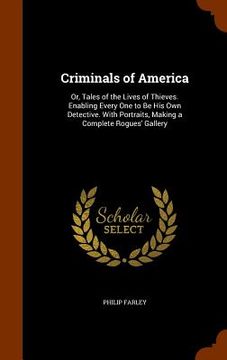 portada Criminals of America: Or, Tales of the Lives of Thieves. Enabling Every One to Be His Own Detective. With Portraits, Making a Complete Rogue (en Inglés)