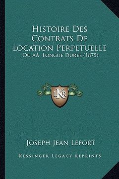 portada Histoire Des Contrats De Location Perpetuelle: Ou AÂ Longue Duree (1875) (en Francés)
