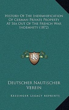 portada history of the indemnification of german private property at sea out of the french war indemnity (1872) (in English)