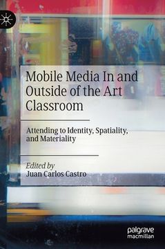 portada Mobile Media in and Outside of the Art Classroom: Attending to Identity, Spatiality, and Materiality (en Inglés)