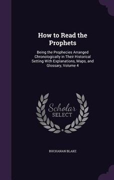 portada How to Read the Prophets: Being the Prophecies Arranged Chronologically in Their Historical Setting With Explanations, Maps, and Glossary, Volum