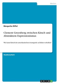 portada Clement Greenberg zwischen Kitsch und Abstraktem Expressionismus: Wie kann Kitsch der amerikanischen Avantgarde zu Ruhm verhelfen? (in German)