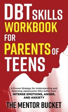 portada DBT Skills Workbook for Parents of Teens - A Proven Strategy for Understanding and Parenting Adolescents Who Suffer from Intense Emotions, Anger, and