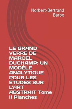 portada Le Grand Verre de Marcel Duchamp: UN MODÈLE ANALYTIQUE POUR LES ÉTUDES SUR L'ART ABSTRAIT Tome II Planches (in French)
