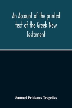 portada An Account Of The Printed Text Of The Greek New Testament: With Remarks On Its Revision Upon Critical Principles: Together With A Collation Of The Cri (en Inglés)