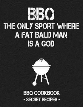 portada BBQ - The Only Sport Where a Fat Bald Man Is a God: BBQ Cookbook - Secret Recipes for Men (en Inglés)