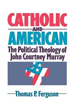 portada Catholic and American: The Political Theology of John Courtney Murray (in English)