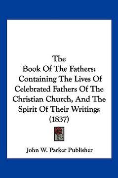 portada the book of the fathers: containing the lives of celebrated fathers of the christian church, and the spirit of their writings (1837) (in English)