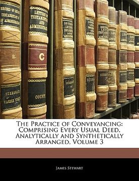 portada the practice of conveyancing: comprising every usual deed, analytically and synthetically arranged, volume 3 (en Inglés)