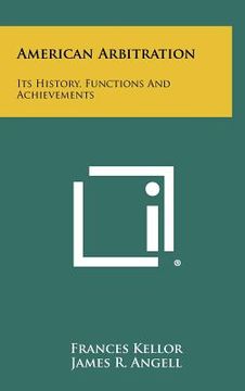 portada american arbitration: its history, functions and achievements (in English)