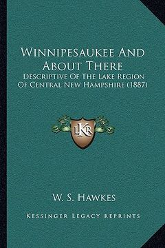 portada winnipesaukee and about there: descriptive of the lake region of central new hampshire (1887) (in English)