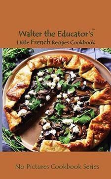 portada Walter the Educator's Little French Recipes Cookbook (no Pictures Cookbook) (en Inglés)