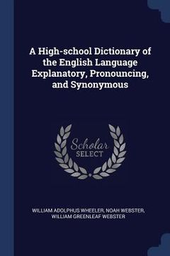 portada A High-school Dictionary of the English Language Explanatory, Pronouncing, and Synonymous (en Inglés)