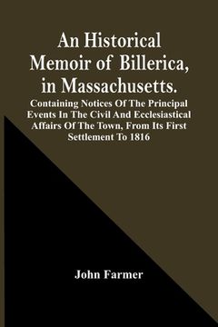 portada An Historical Memoir Of Billerica, In Massachusetts. Containing Notices Of The Principal Events In The Civil And Ecclesiastical Affairs Of The Town, F (in English)