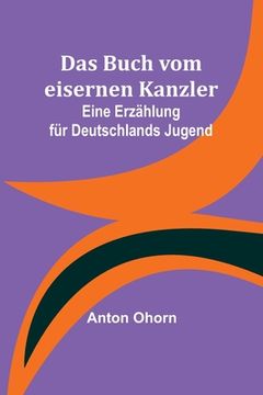 portada Das Buch vom eisernen Kanzler: Eine Erzählung für Deutschlands Jugend (en Alemán)