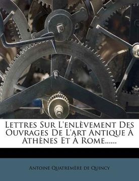 portada Lettres Sur L'enlèvement Des Ouvrages De L'art Antique À Athènes Et À Rome...... (in French)