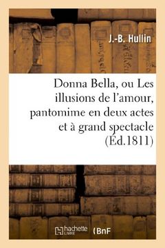 portada Donna Bella, Ou Les Illusions de L'Amour, Pantomime En Deux Actes Et a Grand Spectacle (Arts) (French Edition)