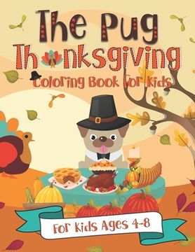 portada The Pug Thanksgiving Coloring Book for Kids: A Fun Gift Idea for Kids Turkey Day Coloring Pages for Kids Ages 4-8 (en Inglés)