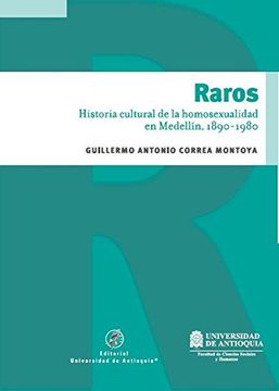 Raros: Historia cultural de la homosexualidad en Medellín, 1890 - 1980