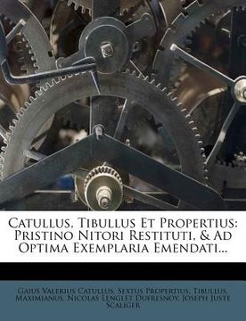 portada Catullus, Tibullus Et Propertius: Pristino Nitori Restituti, & Ad Optima Exemplaria Emendati... (en Latin)