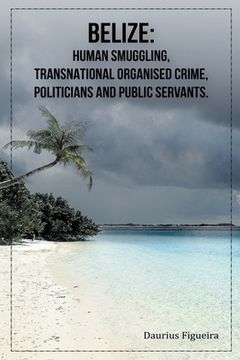 portada Belize: Human Smuggling, Transnational Organised Crime, Politicians And Public Servants (en Inglés)